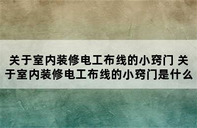 关于室内装修电工布线的小窍门 关于室内装修电工布线的小窍门是什么